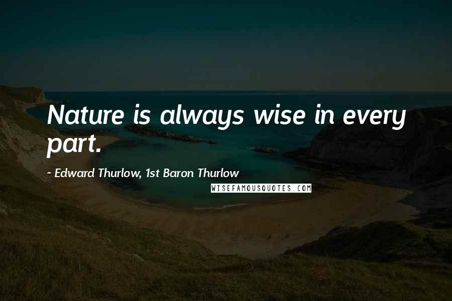 Edward Thurlow, 1st Baron Thurlow Quotes: Nature is always wise in every part.