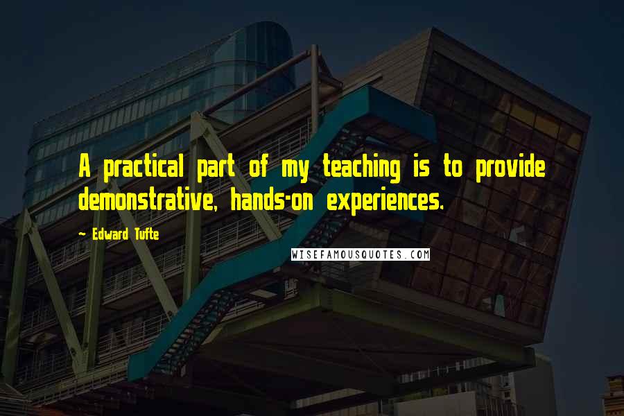 Edward Tufte Quotes: A practical part of my teaching is to provide demonstrative, hands-on experiences.