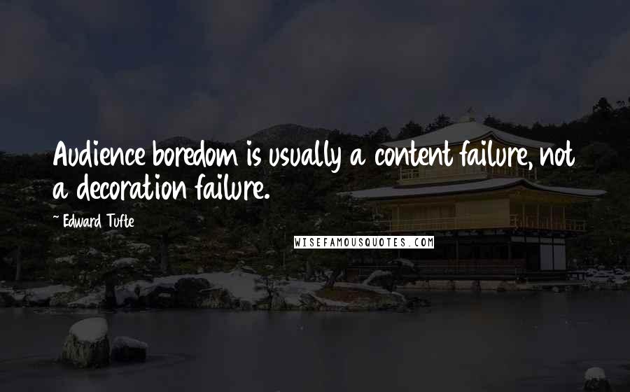 Edward Tufte Quotes: Audience boredom is usually a content failure, not a decoration failure.