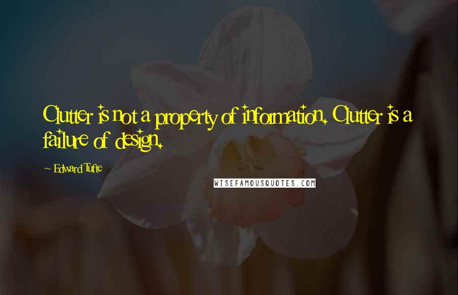 Edward Tufte Quotes: Clutter is not a property of information. Clutter is a failure of design.