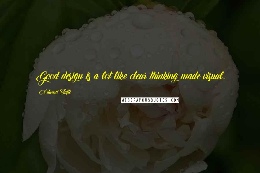 Edward Tufte Quotes: Good design is a lot like clear thinking made visual.