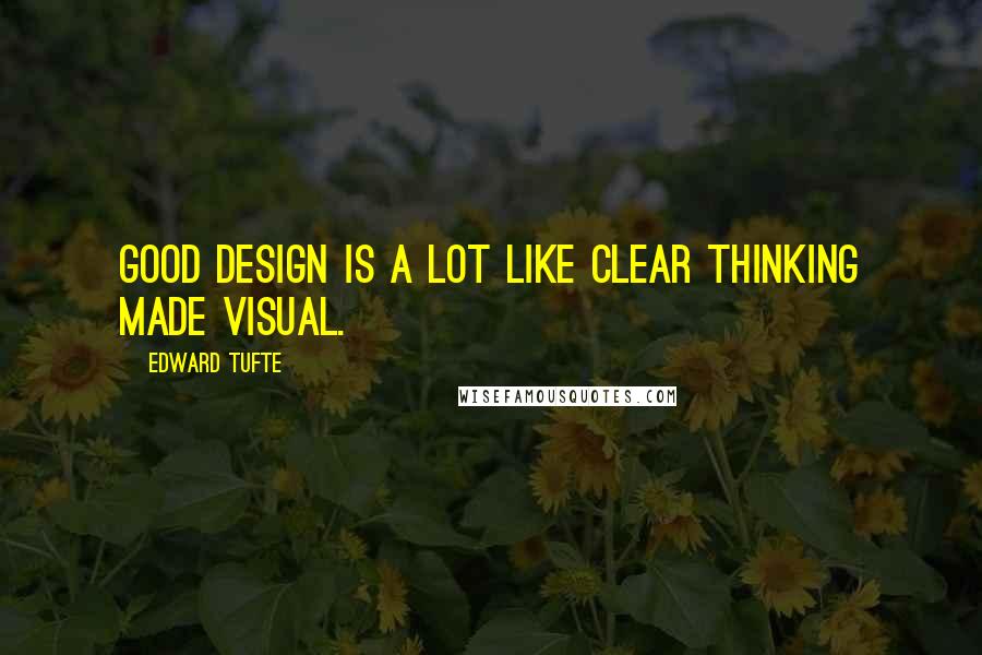 Edward Tufte Quotes: Good design is a lot like clear thinking made visual.