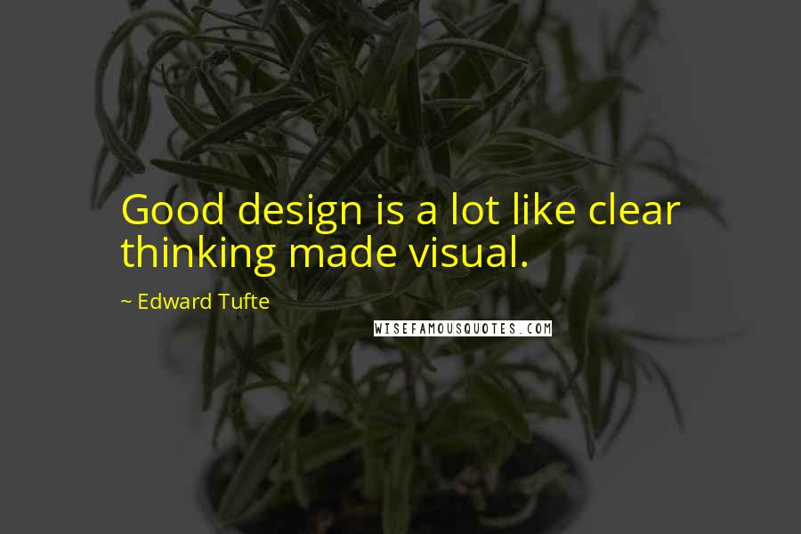 Edward Tufte Quotes: Good design is a lot like clear thinking made visual.