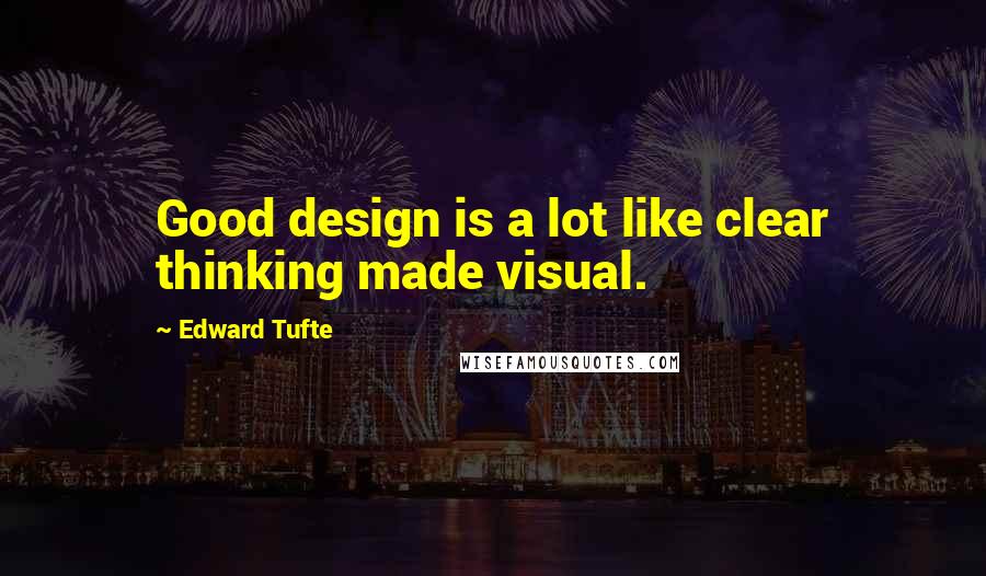 Edward Tufte Quotes: Good design is a lot like clear thinking made visual.