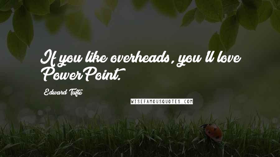 Edward Tufte Quotes: If you like overheads, you'll love PowerPoint.