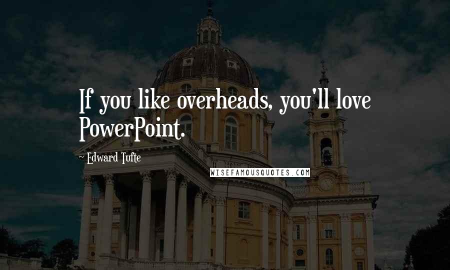 Edward Tufte Quotes: If you like overheads, you'll love PowerPoint.