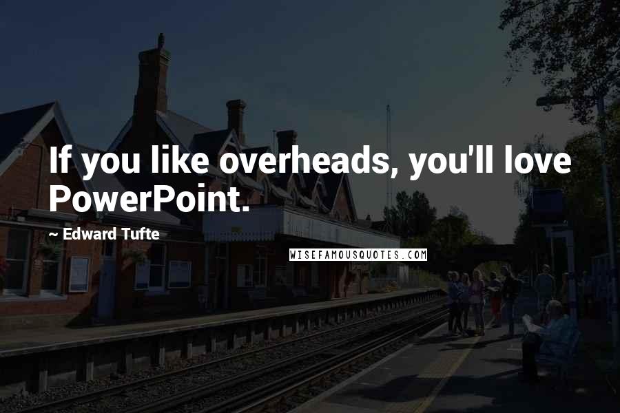 Edward Tufte Quotes: If you like overheads, you'll love PowerPoint.