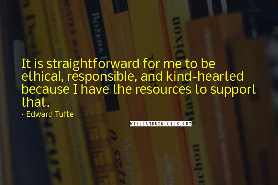 Edward Tufte Quotes: It is straightforward for me to be ethical, responsible, and kind-hearted because I have the resources to support that.