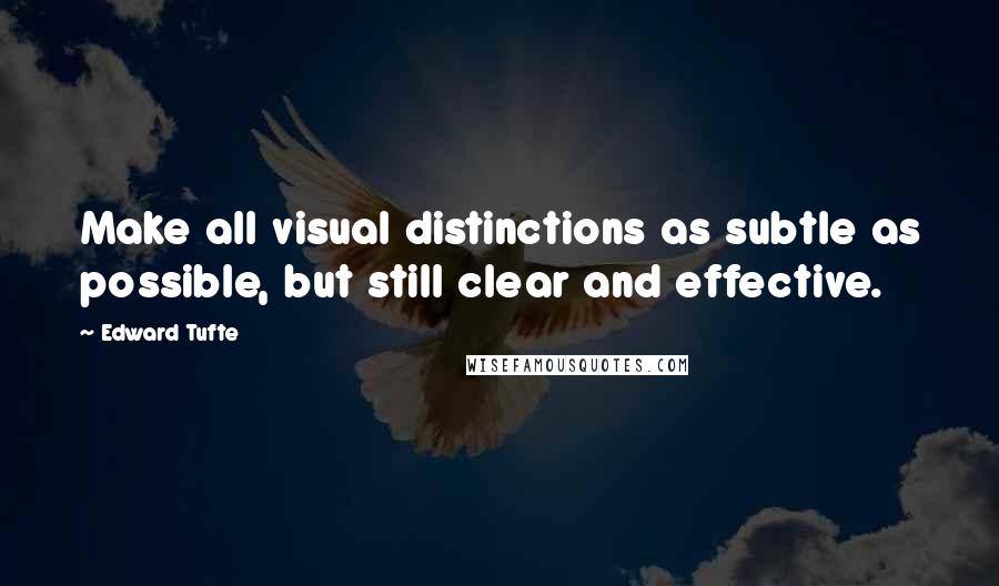 Edward Tufte Quotes: Make all visual distinctions as subtle as possible, but still clear and effective.