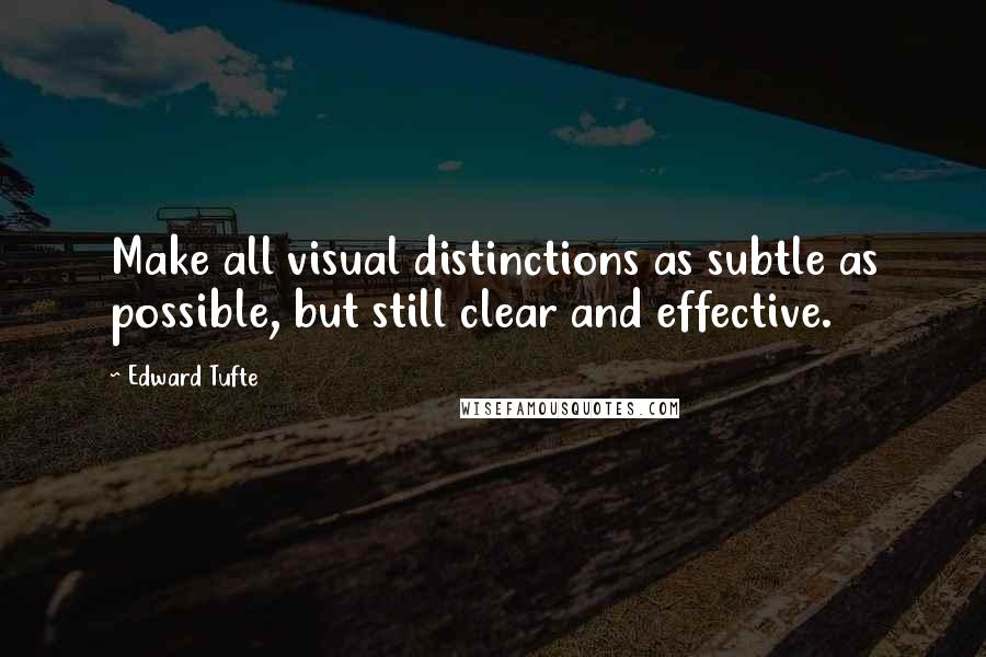 Edward Tufte Quotes: Make all visual distinctions as subtle as possible, but still clear and effective.