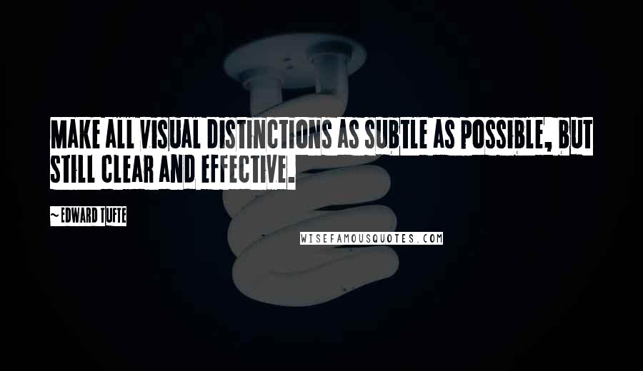 Edward Tufte Quotes: Make all visual distinctions as subtle as possible, but still clear and effective.