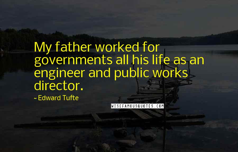 Edward Tufte Quotes: My father worked for governments all his life as an engineer and public works director.