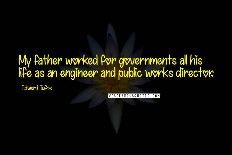 Edward Tufte Quotes: My father worked for governments all his life as an engineer and public works director.