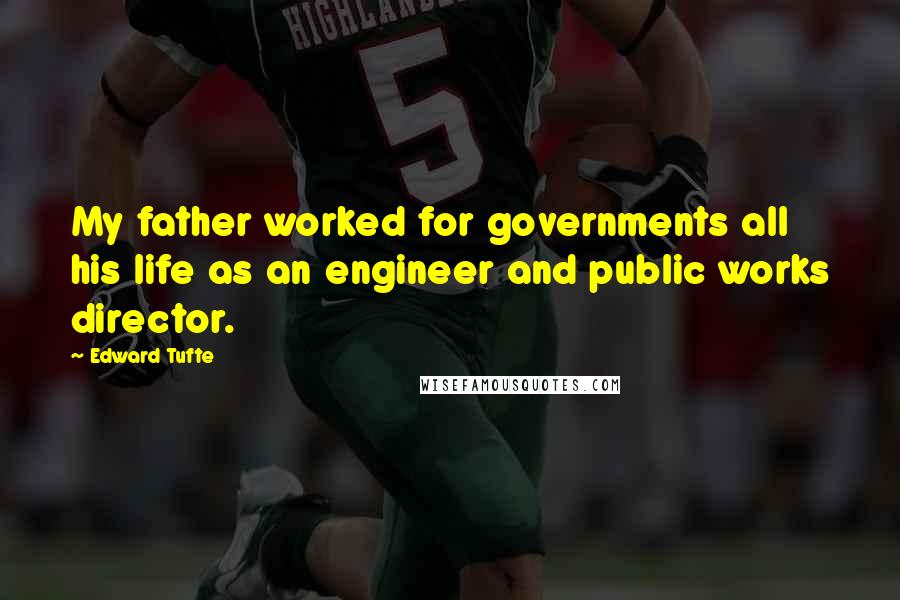 Edward Tufte Quotes: My father worked for governments all his life as an engineer and public works director.