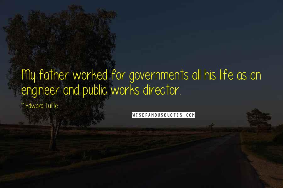 Edward Tufte Quotes: My father worked for governments all his life as an engineer and public works director.