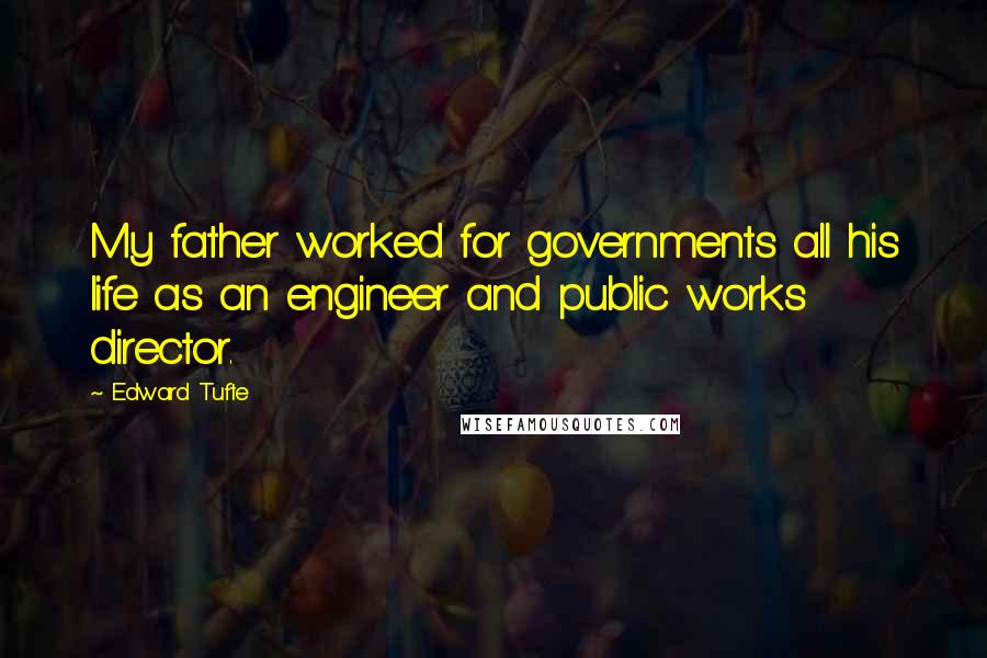 Edward Tufte Quotes: My father worked for governments all his life as an engineer and public works director.