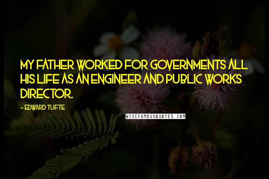 Edward Tufte Quotes: My father worked for governments all his life as an engineer and public works director.