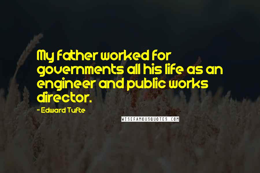 Edward Tufte Quotes: My father worked for governments all his life as an engineer and public works director.