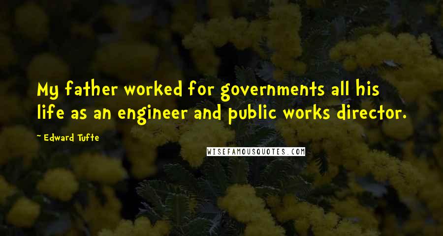 Edward Tufte Quotes: My father worked for governments all his life as an engineer and public works director.