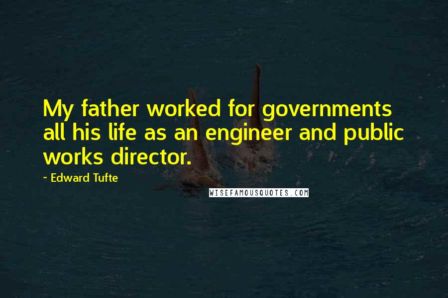 Edward Tufte Quotes: My father worked for governments all his life as an engineer and public works director.