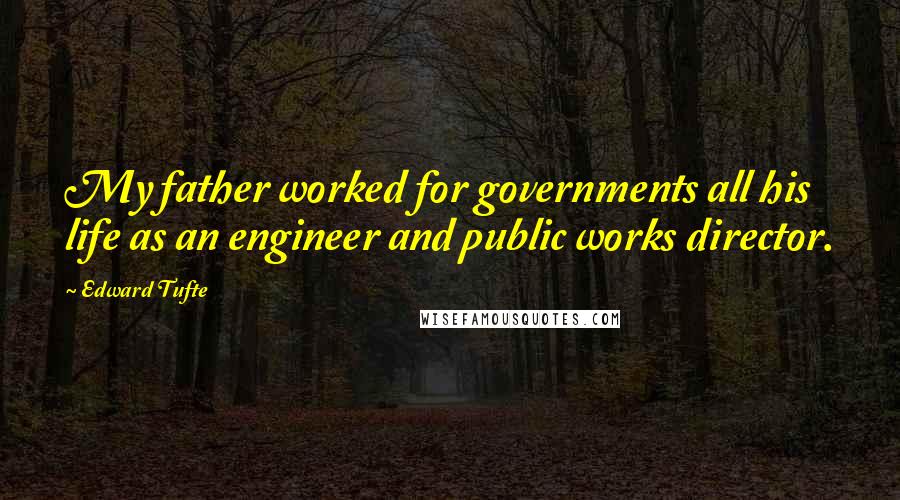 Edward Tufte Quotes: My father worked for governments all his life as an engineer and public works director.