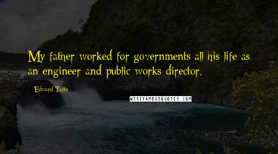 Edward Tufte Quotes: My father worked for governments all his life as an engineer and public works director.