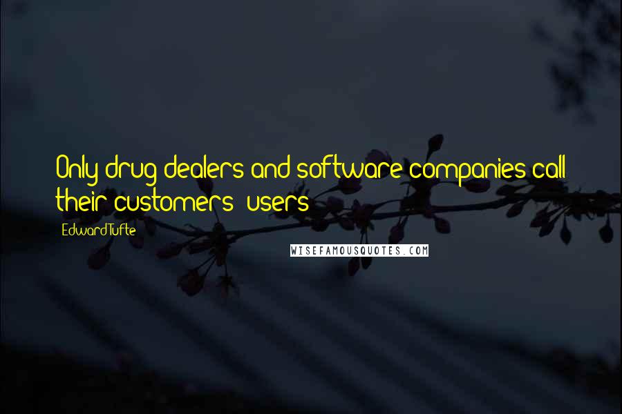 Edward Tufte Quotes: Only drug dealers and software companies call their customers 'users'