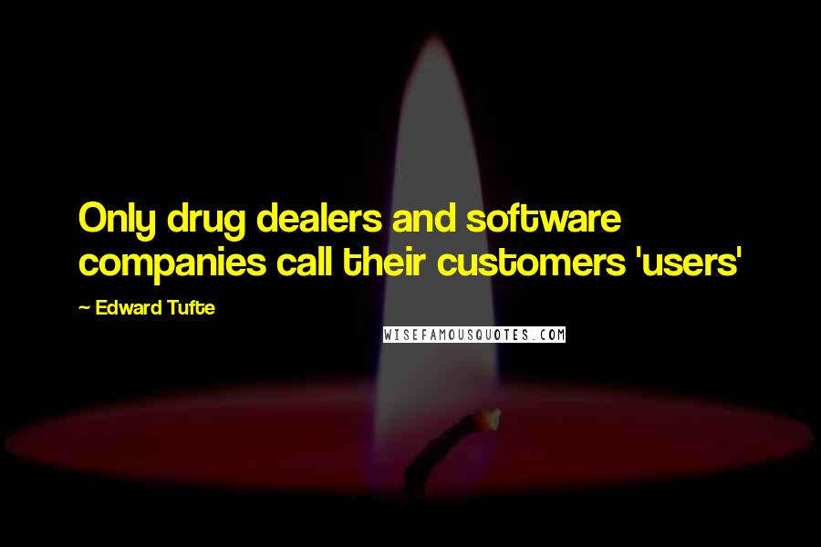 Edward Tufte Quotes: Only drug dealers and software companies call their customers 'users'