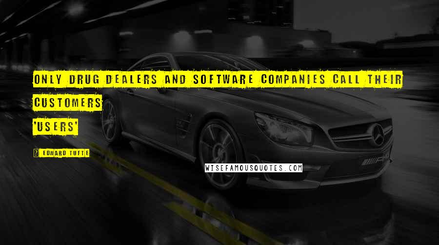 Edward Tufte Quotes: Only drug dealers and software companies call their customers 'users'