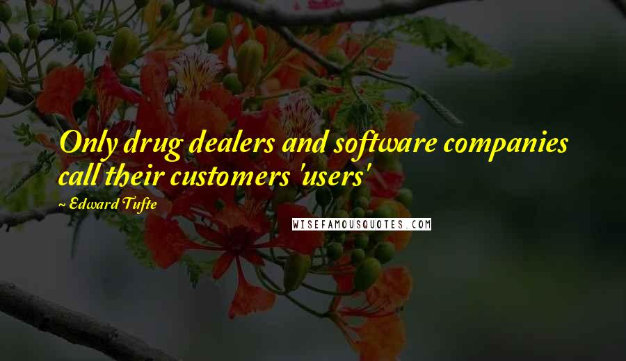 Edward Tufte Quotes: Only drug dealers and software companies call their customers 'users'