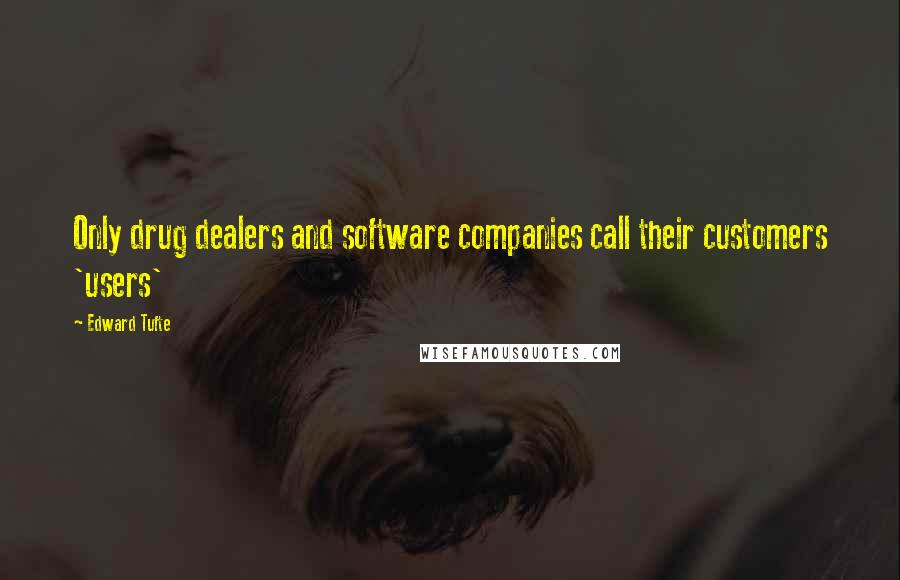 Edward Tufte Quotes: Only drug dealers and software companies call their customers 'users'