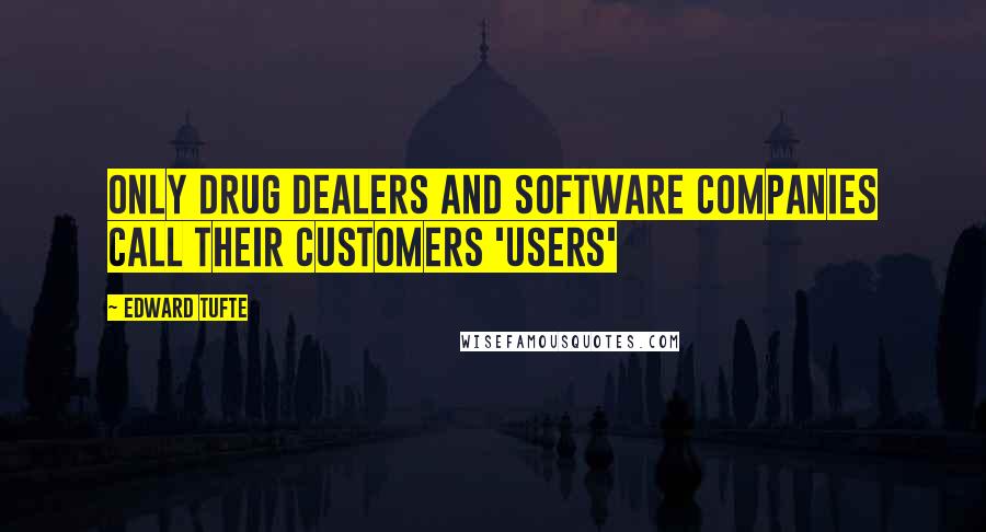 Edward Tufte Quotes: Only drug dealers and software companies call their customers 'users'