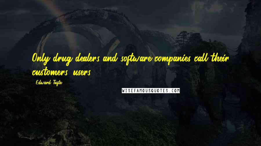 Edward Tufte Quotes: Only drug dealers and software companies call their customers 'users'