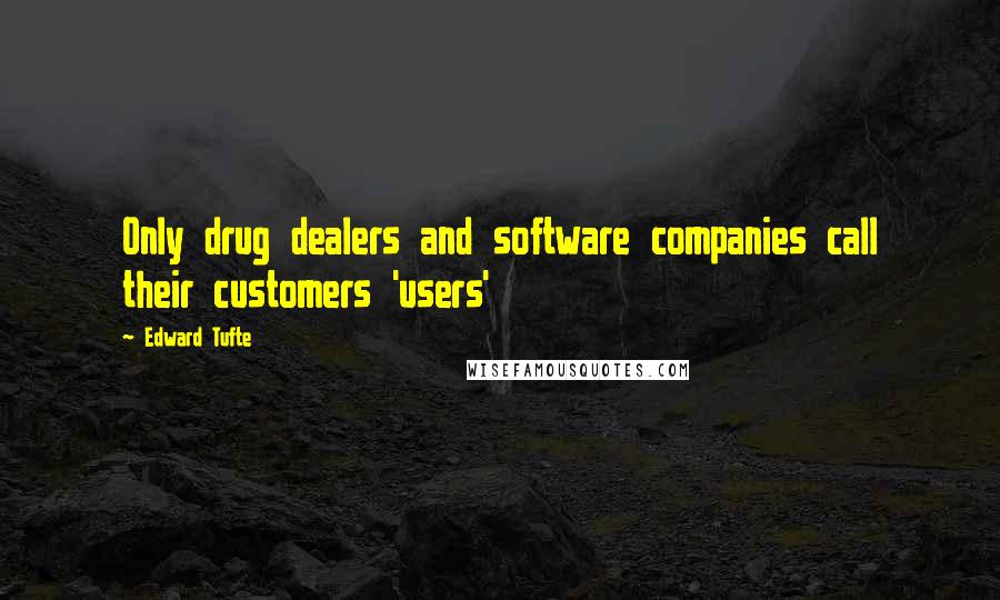Edward Tufte Quotes: Only drug dealers and software companies call their customers 'users'