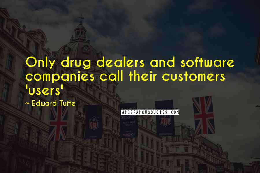 Edward Tufte Quotes: Only drug dealers and software companies call their customers 'users'