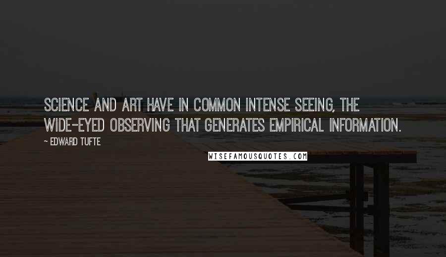 Edward Tufte Quotes: Science and art have in common intense seeing, the wide-eyed observing that generates empirical information.