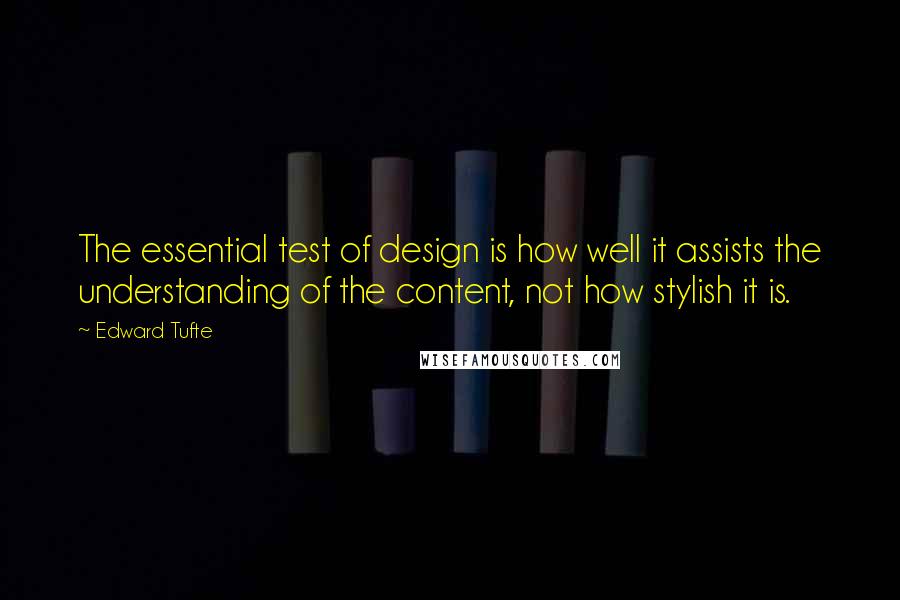 Edward Tufte Quotes: The essential test of design is how well it assists the understanding of the content, not how stylish it is.