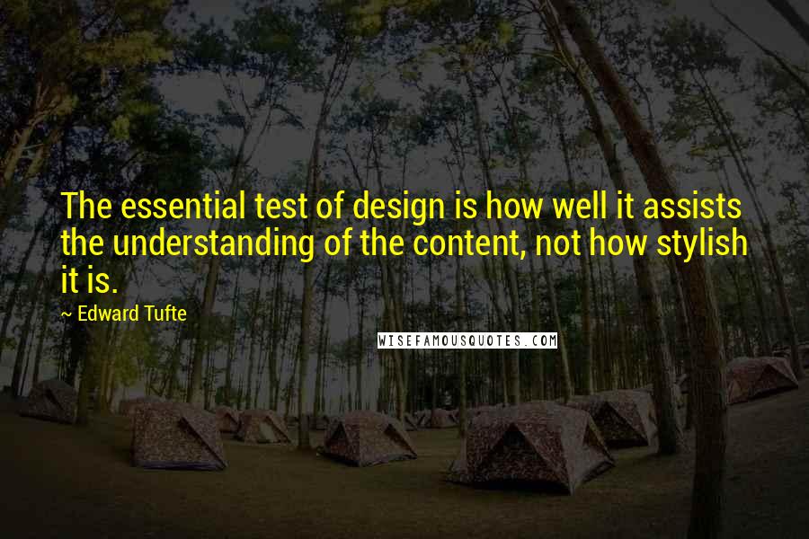 Edward Tufte Quotes: The essential test of design is how well it assists the understanding of the content, not how stylish it is.