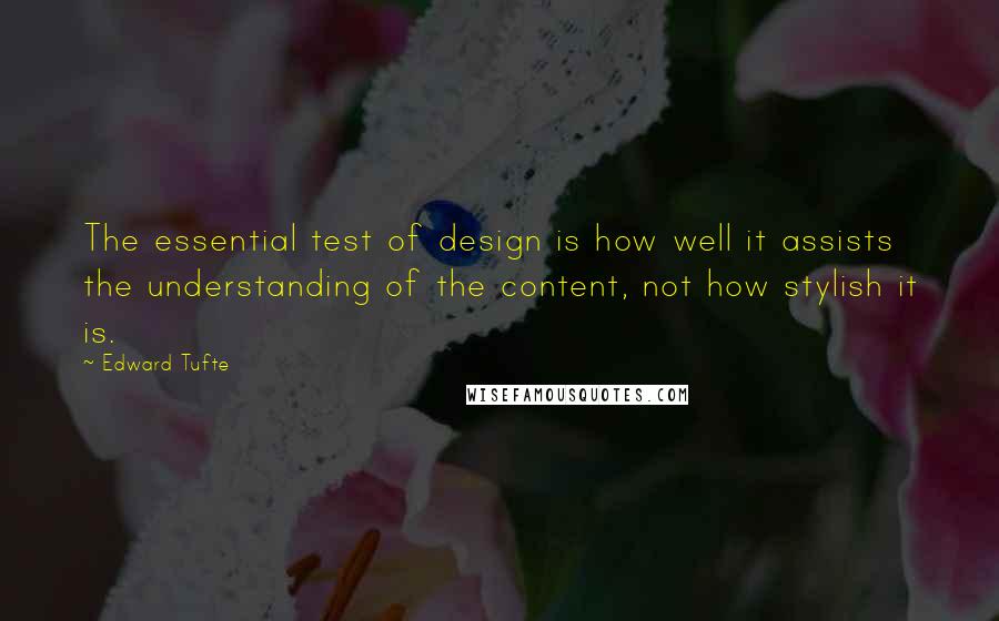 Edward Tufte Quotes: The essential test of design is how well it assists the understanding of the content, not how stylish it is.