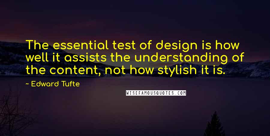 Edward Tufte Quotes: The essential test of design is how well it assists the understanding of the content, not how stylish it is.