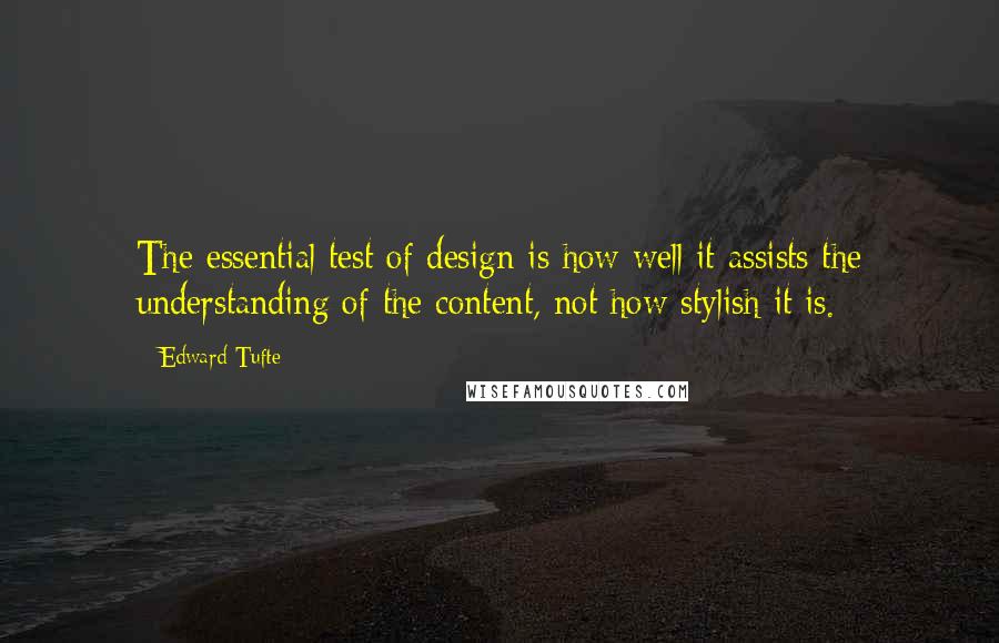 Edward Tufte Quotes: The essential test of design is how well it assists the understanding of the content, not how stylish it is.