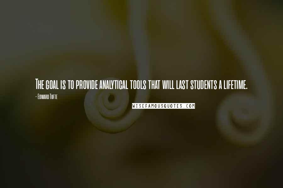 Edward Tufte Quotes: The goal is to provide analytical tools that will last students a lifetime.