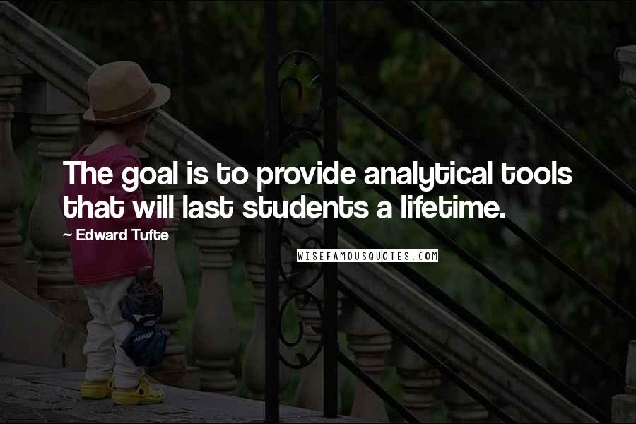 Edward Tufte Quotes: The goal is to provide analytical tools that will last students a lifetime.