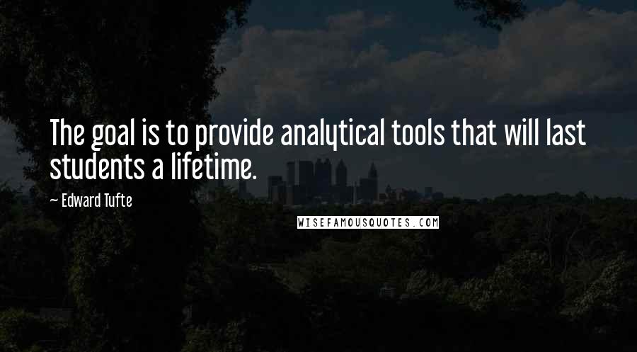 Edward Tufte Quotes: The goal is to provide analytical tools that will last students a lifetime.