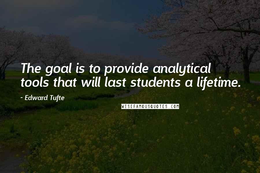 Edward Tufte Quotes: The goal is to provide analytical tools that will last students a lifetime.