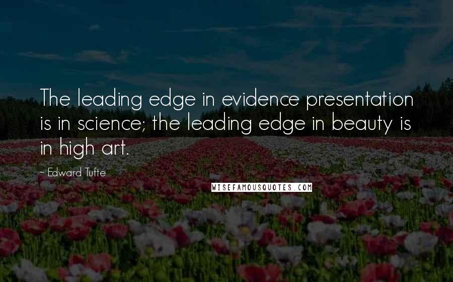 Edward Tufte Quotes: The leading edge in evidence presentation is in science; the leading edge in beauty is in high art.