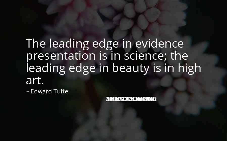 Edward Tufte Quotes: The leading edge in evidence presentation is in science; the leading edge in beauty is in high art.