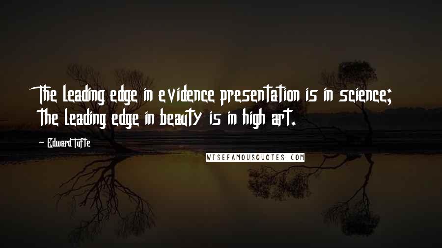 Edward Tufte Quotes: The leading edge in evidence presentation is in science; the leading edge in beauty is in high art.