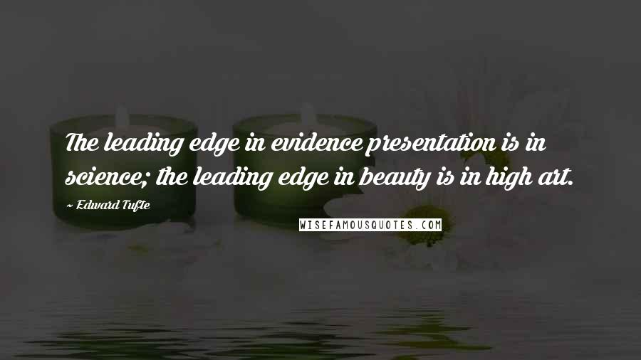 Edward Tufte Quotes: The leading edge in evidence presentation is in science; the leading edge in beauty is in high art.