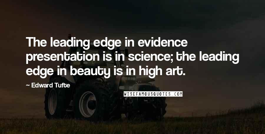 Edward Tufte Quotes: The leading edge in evidence presentation is in science; the leading edge in beauty is in high art.